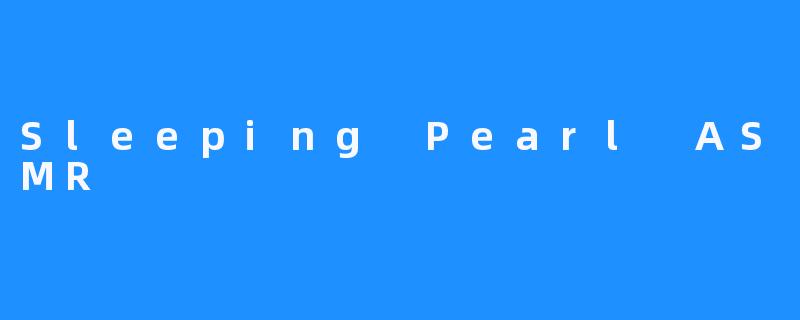 Sleeping Pearl ASMR